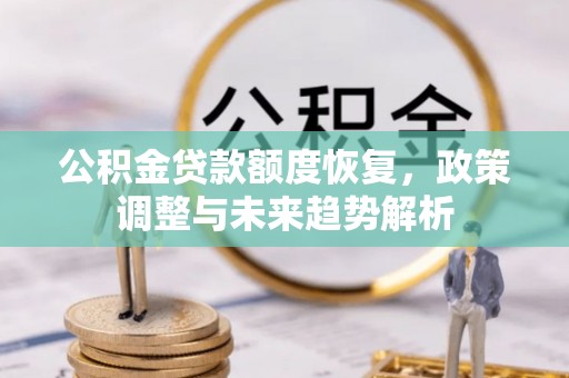 普安公积金贷款额度恢复，政策调整与未来趋势解析