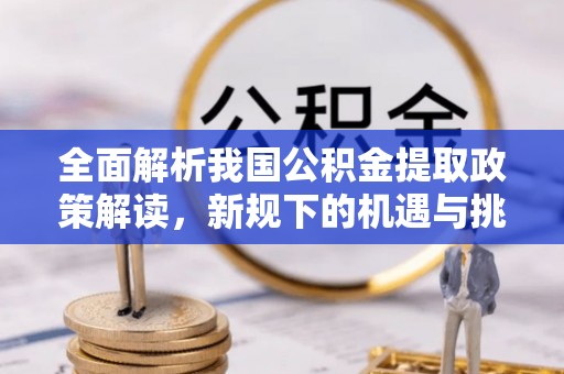 普安全面解析我国公积金提取政策解读，新规下的机遇与挑战
