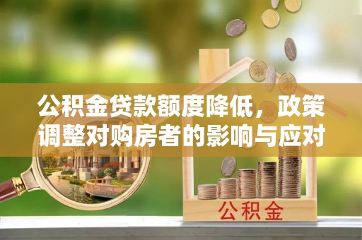 普安公积金贷款额度降低，政策调整对购房者的影响与应对策略