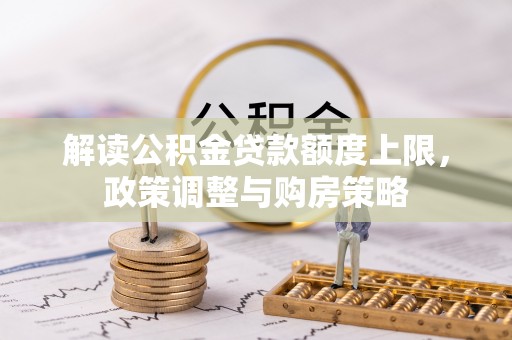 普安解读公积金贷款额度上限，政策调整与购房策略