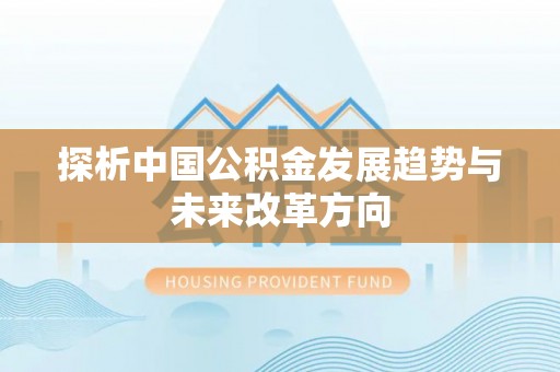 普安探析中国公积金发展趋势与未来改革方向