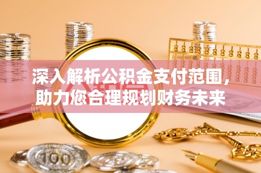 普安深入解析公积金支付范围，助力您合理规划财务未来