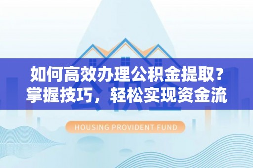 普安如何高效办理公积金提取？掌握技巧，轻松实现资金流动