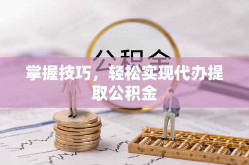 普安掌握技巧，轻松实现代办提取公积金