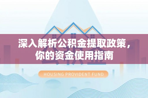 普安深入解析公积金提取政策，你的资金使用指南