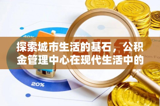 普安探索城市生活的基石，公积金管理中心在现代生活中的重要角色
