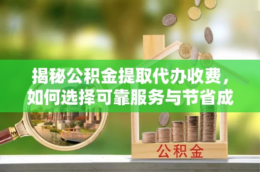 普安揭秘公积金提取代办收费，如何选择可靠服务与节省成本？