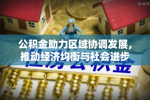 普安公积金助力区域协调发展，推动经济均衡与社会进步