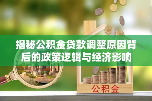 普安揭秘公积金贷款调整原因背后的政策逻辑与经济影响