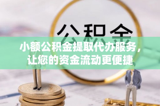 普安小额公积金提取代办服务，让您的资金流动更便捷