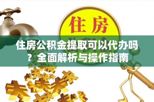 普安住房公积金提取可以代办吗？全面解析与操作指南
