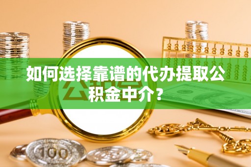 普安如何选择靠谱的代办提取公积金中介？