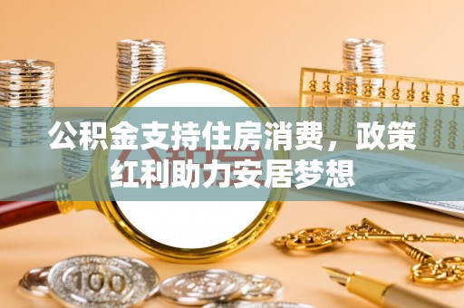 普安公积金支持住房消费，政策红利助力安居梦想