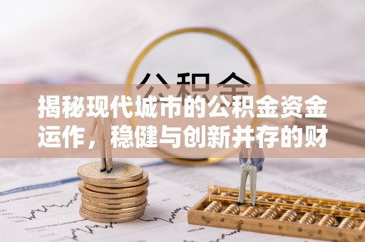 普安揭秘现代城市的公积金资金运作，稳健与创新并存的财富管理之道