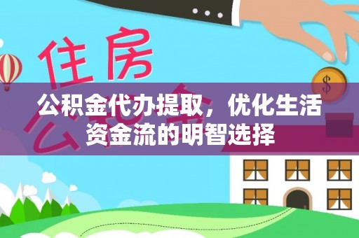 普安公积金代办提取，优化生活资金流的明智选择