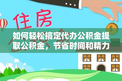 普安如何轻松搞定代办公积金提取公积金，节省时间和精力的秘密武器