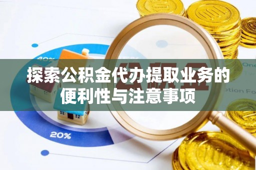 普安探索公积金代办提取业务的便利性与注意事项
