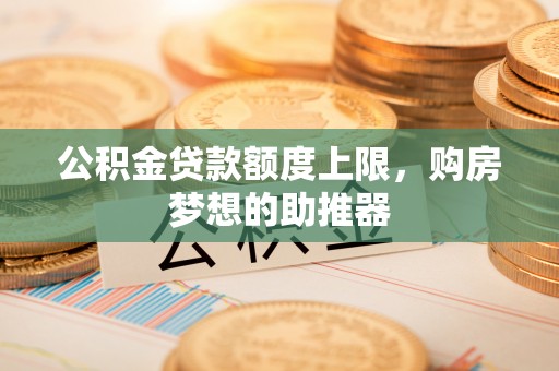 普安公积金贷款额度上限，购房梦想的助推器