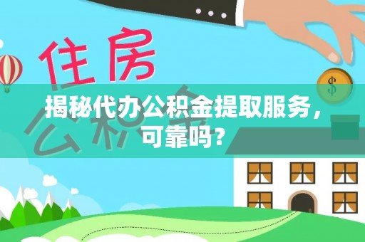 普安揭秘代办公积金提取服务，可靠吗？