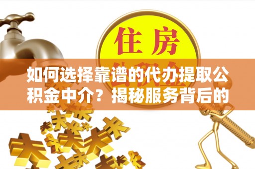 普安如何选择靠谱的代办提取公积金中介？揭秘服务背后的真相