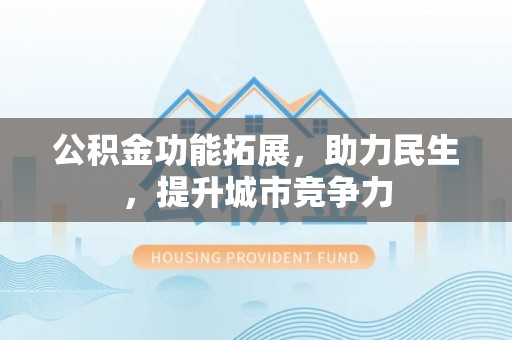 普安公积金功能拓展，助力民生，提升城市竞争力