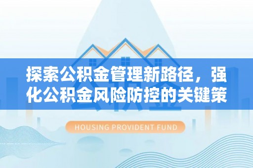 普安探索公积金管理新路径，强化公积金风险防控的关键策略