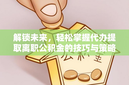 普安解锁未来，轻松掌握代办提取离职公积金的技巧与策略