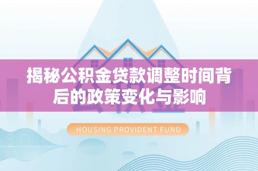 普安揭秘公积金贷款调整时间背后的政策变化与影响