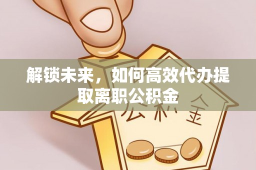 普安解锁未来，如何高效代办提取离职公积金