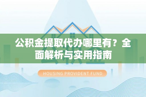 普安公积金提取代办哪里有？全面解析与实用指南