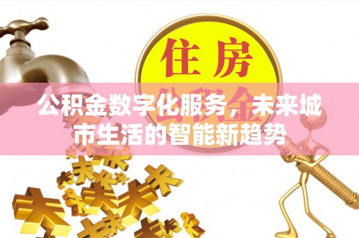 普安公积金数字化服务，未来城市生活的智能新趋势