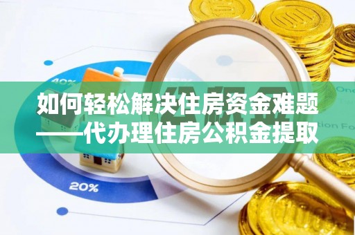 普安如何轻松解决住房资金难题——代办理住房公积金提取服务详解
