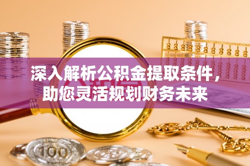 普安深入解析公积金提取条件，助您灵活规划财务未来