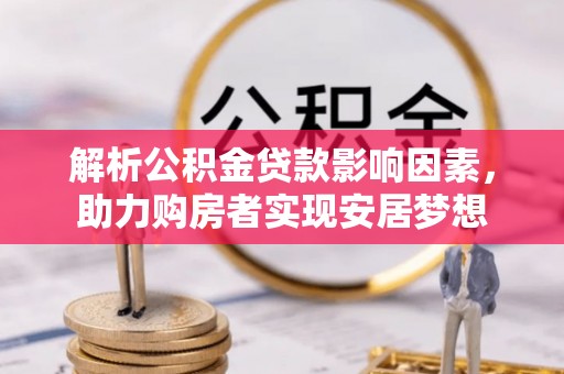 普安解析公积金贷款影响因素，助力购房者实现安居梦想