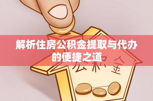 普安解析住房公积金提取与代办的便捷之道