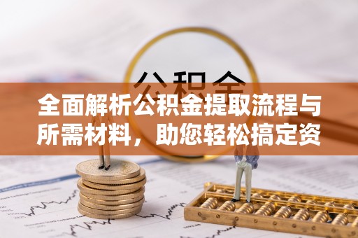 普安全面解析公积金提取流程与所需材料，助您轻松搞定资金提取