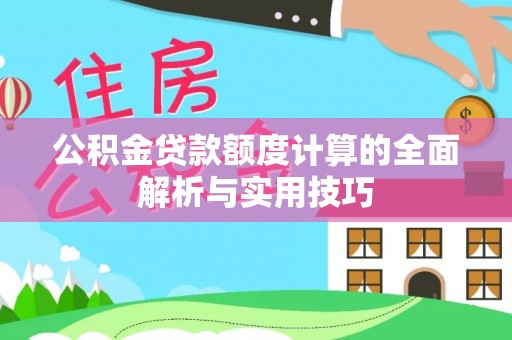 普安公积金贷款额度计算的全面解析与实用技巧