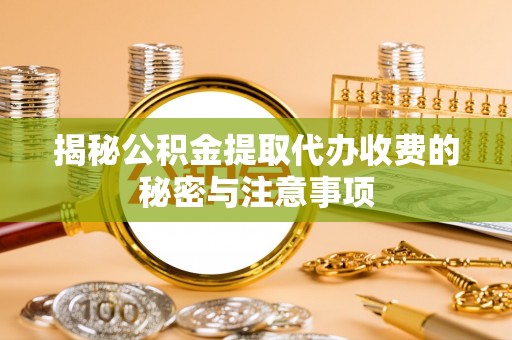 普安揭秘公积金提取代办收费的秘密与注意事项