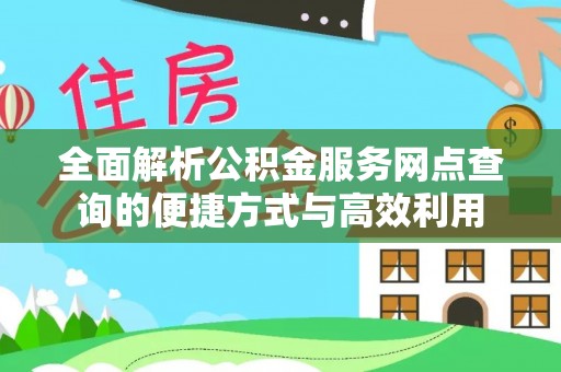 普安全面解析公积金服务网点查询的便捷方式与高效利用