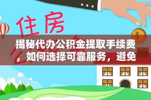 普安揭秘代办公积金提取手续费，如何选择可靠服务，避免隐形陷阱