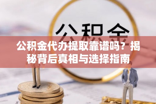 普安公积金代办提取靠谱吗？揭秘背后真相与选择指南