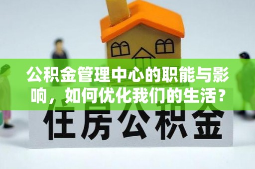 普安公积金管理中心的职能与影响，如何优化我们的生活？