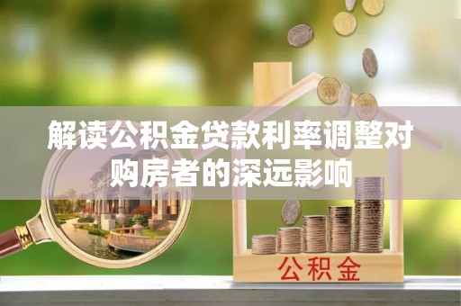 普安解读公积金贷款利率调整对购房者的深远影响