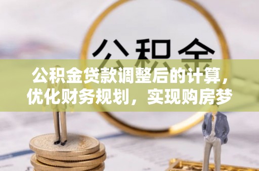 普安公积金贷款调整后的计算，优化财务规划，实现购房梦想