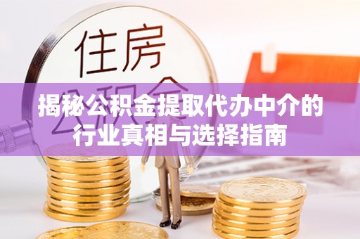 普安揭秘公积金提取代办中介的行业真相与选择指南
