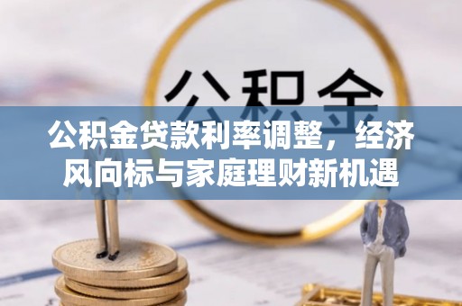 普安公积金贷款利率调整，经济风向标与家庭理财新机遇