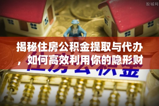 普安揭秘住房公积金提取与代办，如何高效利用你的隐形财富？