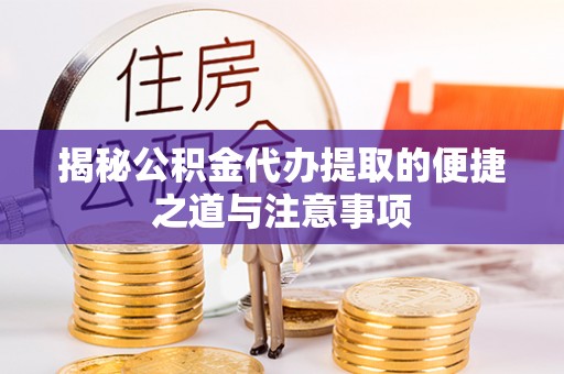 普安揭秘公积金代办提取的便捷之道与注意事项