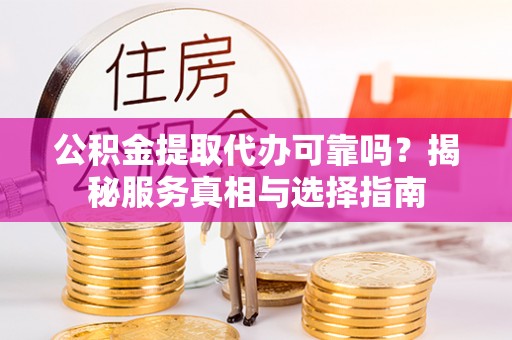 普安公积金提取代办可靠吗？揭秘服务真相与选择指南