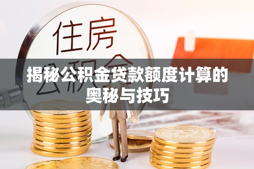 普安揭秘公积金贷款额度计算的奥秘与技巧